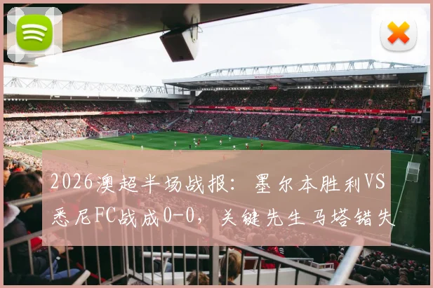 2026澳超半场战报：墨尔本胜利VS悉尼FC战成0-0，关键先生马塔错失破门良机详解