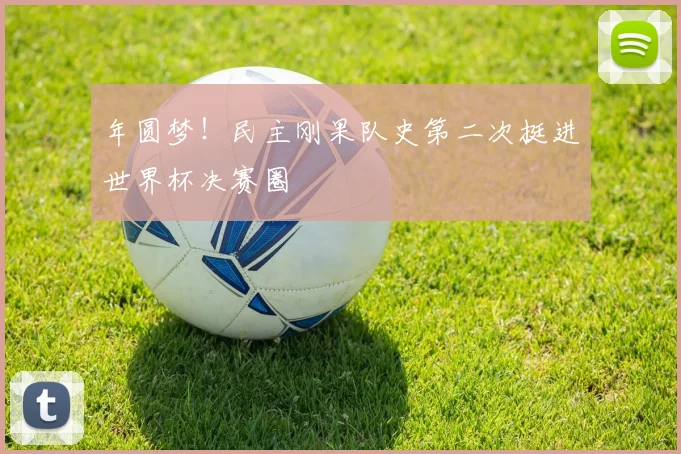 年圆梦!民主刚果队史第二次挺进世界杯决赛圈