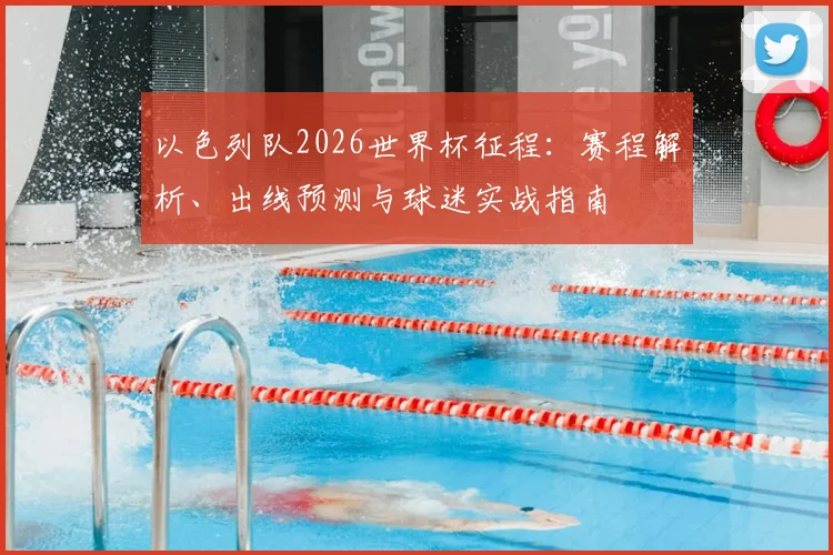 以色列队2026世界杯征程:赛程解析、出线预测与球迷实战指南