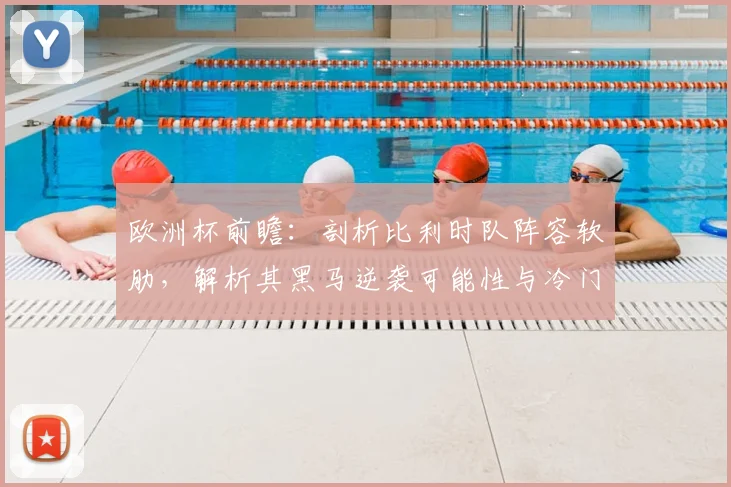 欧洲杯前瞻:剖析比利时队阵容软肋,解析其黑马逆袭可能性与冷门预测