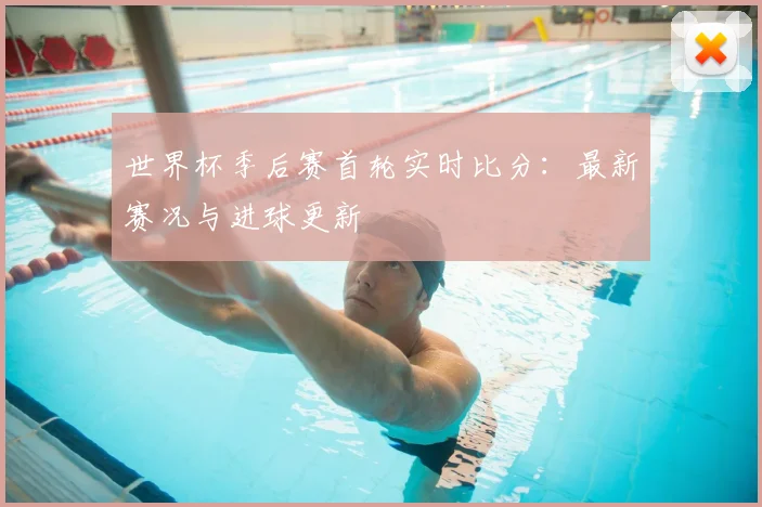 世界杯季后赛首轮实时比分:最新赛况与进球更新