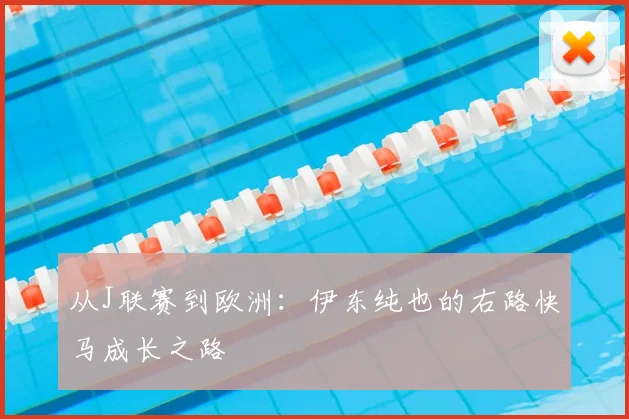 从J联赛到欧洲:伊东纯也的右路快马成长之路