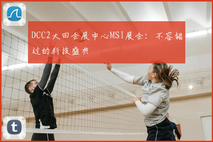 DCC2大田会展中心MSI展会：不容错过的科技盛典